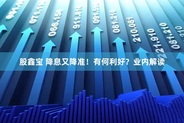 股鑫宝 降息又降准！有何利好？业内解读