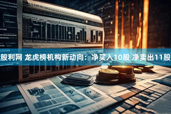 股利网 龙虎榜机构新动向：净买入10股 净卖出11股