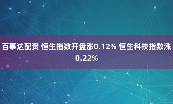 百事达配资 恒生指数开盘涨0.12% 恒生科技指数涨0.22%