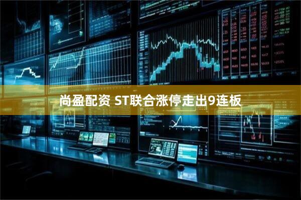 尚盈配资 ST联合涨停走出9连板