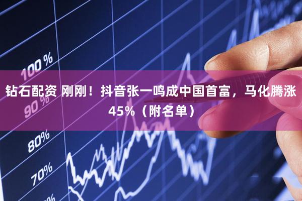 钻石配资 刚刚！抖音张一鸣成中国首富，马化腾涨45%（附名单）