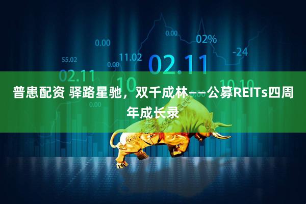 普患配资 驿路星驰，双千成林——公募REITs四周年成长录