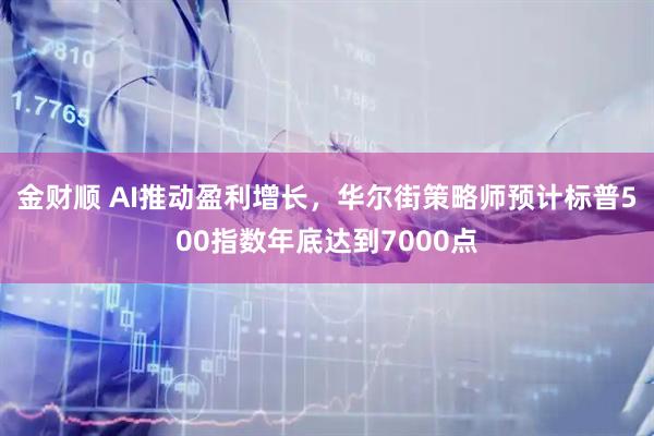 金财顺 AI推动盈利增长，华尔街策略师预计标普500指数年底达到7000点