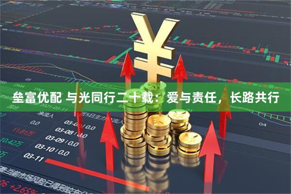 垒富优配 与光同行二十载：爱与责任，长路共行