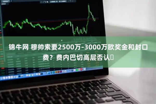 锦牛网 穆帅索要2500万-3000万欧奖金和封口费？费内巴切高层否认❌