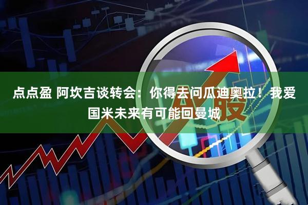 点点盈 阿坎吉谈转会：你得去问瓜迪奥拉！我爱国米未来有可能回曼城