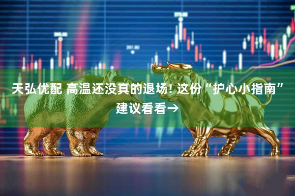 天弘优配 高温还没真的退场! 这份“护心小指南”建议看看→