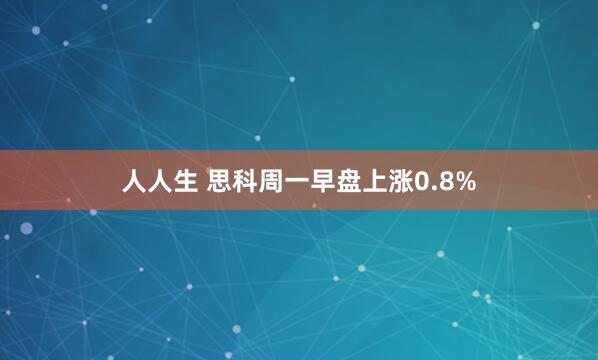 人人生 思科周一早盘上涨0.8%