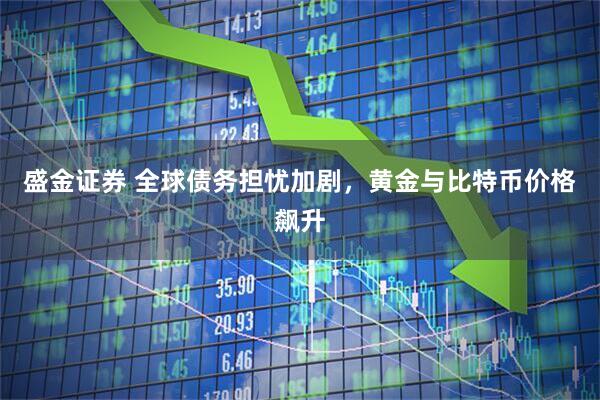 盛金证券 全球债务担忧加剧,黄金与比特币价格飙升