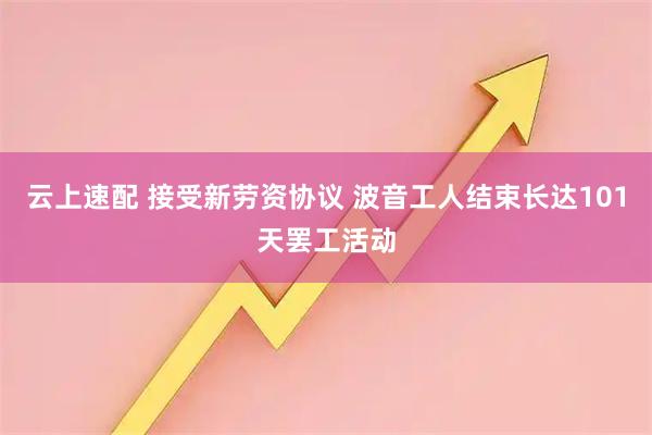云上速配 接受新劳资协议 波音工人结束长达101天罢工活动