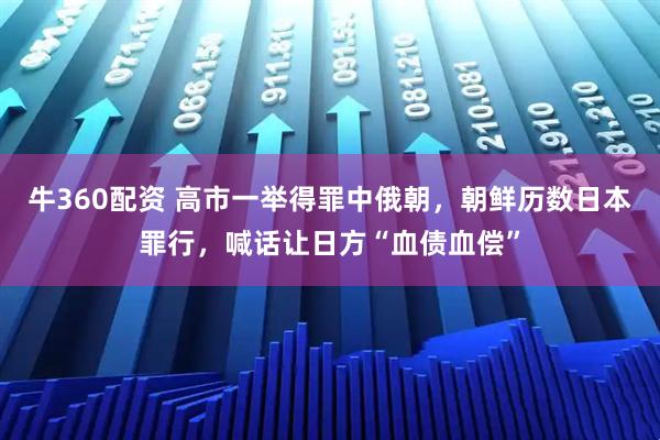 牛360配资 高市一举得罪中俄朝,朝鲜历数日本罪行,喊话让日方“血债血偿”