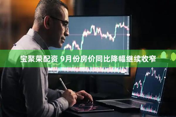 宝聚荣配资 9月份房价同比降幅继续收窄
