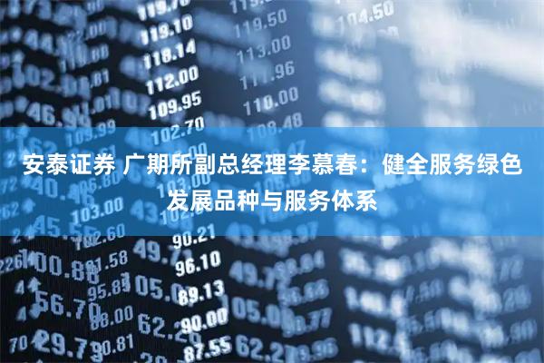 安泰证券 广期所副总经理李慕春：健全服务绿色发展品种与服务体系