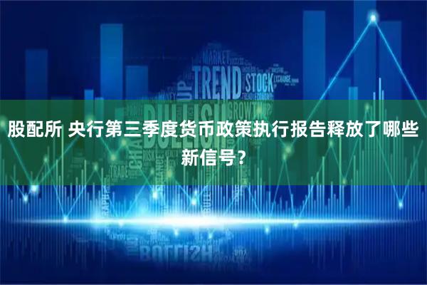 股配所 央行第三季度货币政策执行报告释放了哪些新信号？