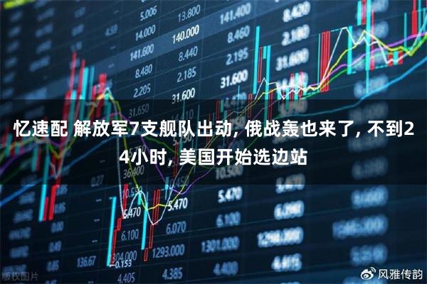 忆速配 解放军7支舰队出动, 俄战轰也来了, 不到24小时, 美国开始选边站