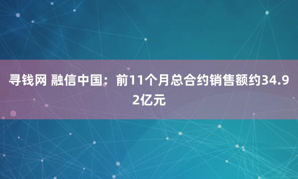 寻钱网 融信中国：前11个月总合约销售额约34.92亿元
