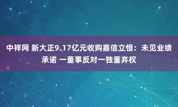 中祥网 新大正9.17亿元收购嘉信立恒：未见业绩承诺 一董事反对一独董弃权