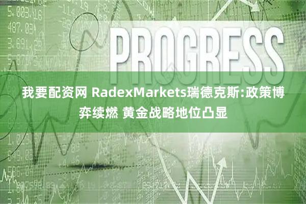 我要配资网 RadexMarkets瑞德克斯:政策博弈续燃 黄金战略地位凸显