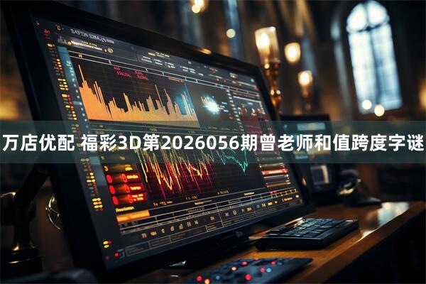 万店优配 福彩3D第2026056期曾老师和值跨度字谜