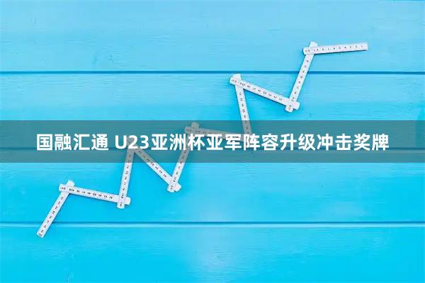 国融汇通 U23亚洲杯亚军阵容升级冲击奖牌