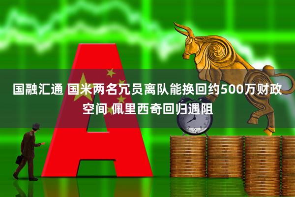 国融汇通 国米两名冗员离队能换回约500万财政空间 佩里西奇回归遇阻